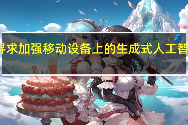 苹果寻求加强移动设备上的生成式人工智能技术能力