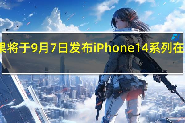 苹果将于9月7日发布iPhone14系列在此时发布