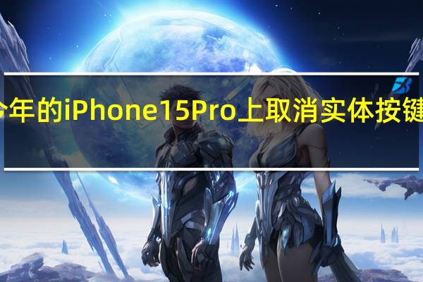苹果将会在今年的iPhone15Pro上取消实体按键彻底消灭按键开孔