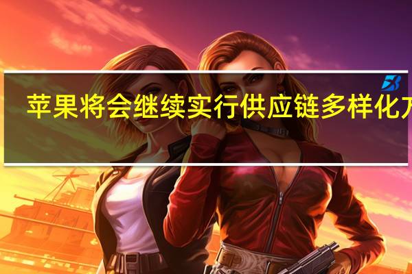 苹果将会继续实行供应链多样化方案