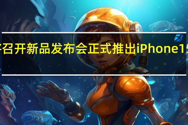 苹果将召开新品发布会正式推出iPhone15系列新手机
