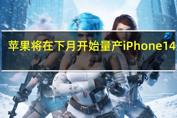 苹果将在下月开始量产iPhone14系列