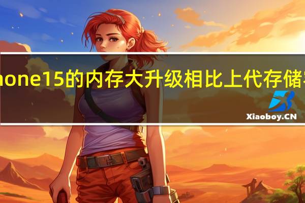 苹果将对iPhone15的内存大升级相比上代存储容量速度都有提升