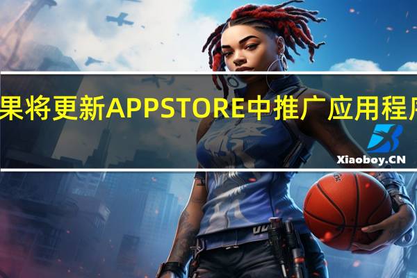 苹果将更新APP STORE中推广应用程序的横幅