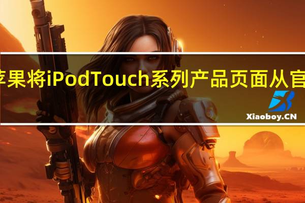 苹果将iPod Touch系列产品页面从官网下架