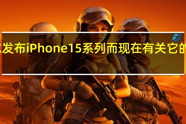 苹果就要正式发布iPhone15系列而现在有关它的售价消息再次来袭