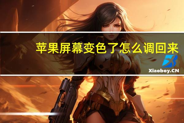 苹果屏幕变色了怎么调回来（苹果手机变色怎么调回来）