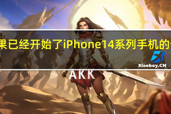 苹果已经开始了iPhone14系列手机的试产工作