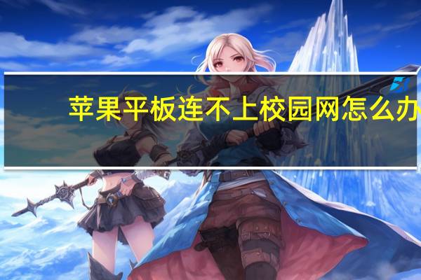 苹果平板连不上校园网怎么办（苹果平板连不上校园网）