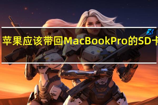 苹果应该带回MacBookPro的SD卡插槽