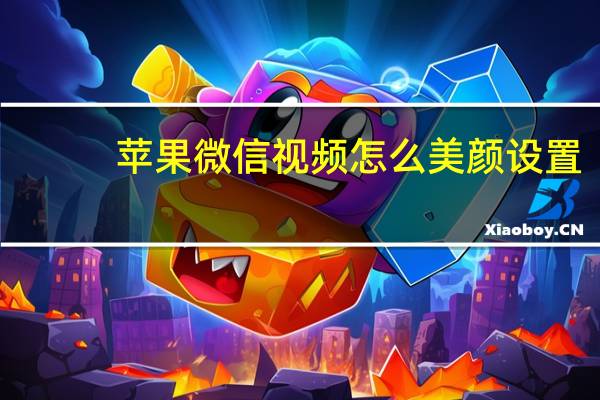 苹果微信视频怎么美颜设置（苹果微信视频怎么美颜）