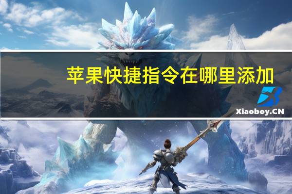 苹果快捷指令在哪里添加（苹果快捷指令在哪）