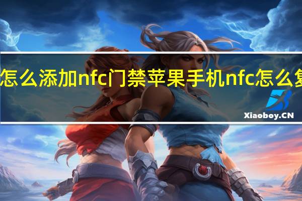 苹果怎么添加nfc门禁 苹果手机nfc怎么复制门禁卡