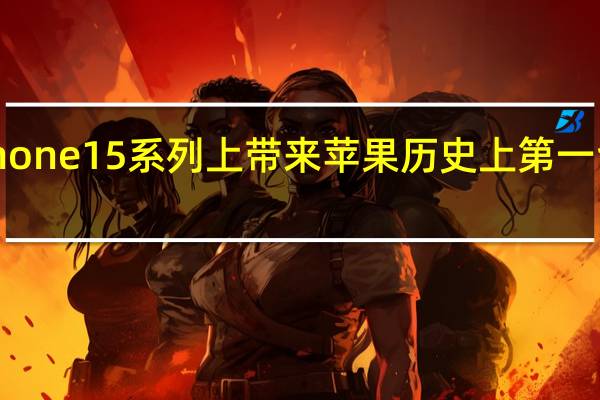 苹果或在即将到来的iPhone15系列上带来苹果历史上第一台搭载潜望式长焦镜头的手机