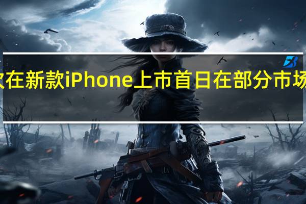 苹果或将首次在新款iPhone上市首日在部分市场供应印度制造产品