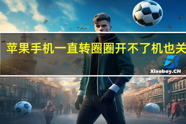 苹果手机一直转圈圈开不了机也关不了（苹果手机一直转圈圈开不了机）