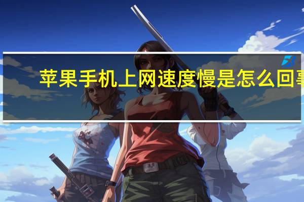苹果手机上网速度慢是怎么回事（苹果手机上网速度慢）