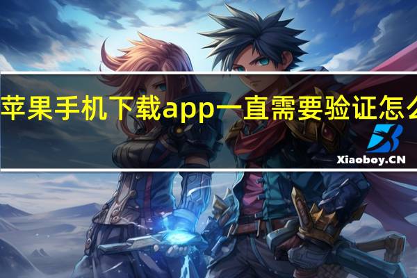 苹果手机下载app一直需要验证怎么设置（苹果手机下载app一直需要验证）