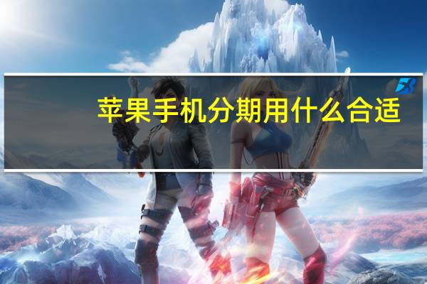 苹果手机分期用什么合适（苹果手机分期用什么信用卡）