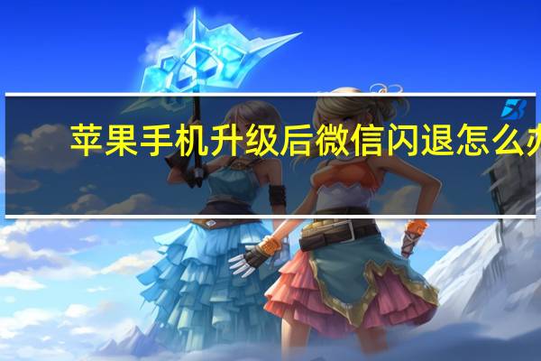 苹果手机升级后微信闪退怎么办(苹果手机软件闪退怎么办)