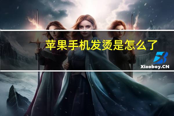 苹果手机发烫是怎么了（苹果手机发烫是怎么回事）