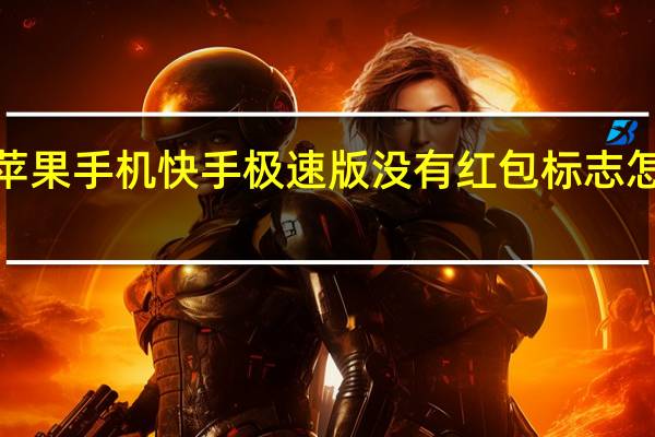 苹果手机快手极速版没有红包标志怎么办ji（苹果手机快手极速版没有红包标志怎么办）