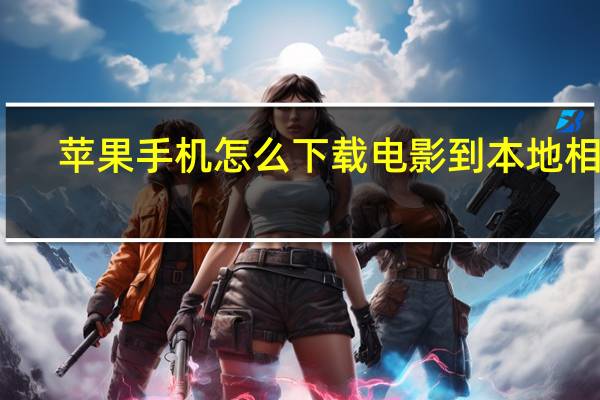 苹果手机怎么下载电影到本地相册（苹果手机怎么下载电影）