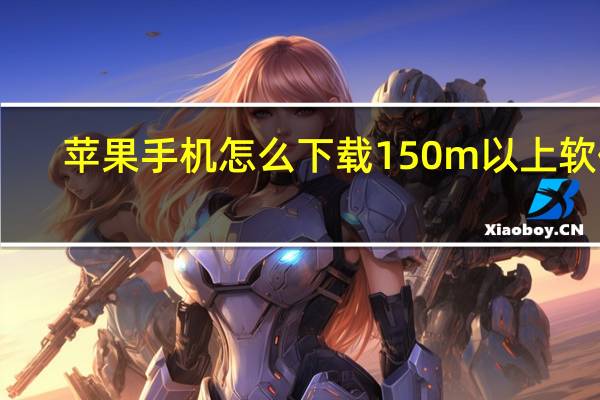 苹果手机怎么下载150m以上软件（苹果手机大于150m如何下载）
