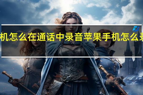 苹果手机怎么在通话中录音 苹果手机怎么录音电话通话
