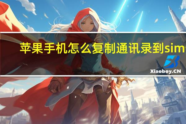 苹果手机怎么复制通讯录到sim卡