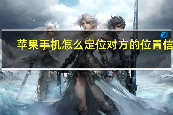 苹果手机怎么定位对方的位置信息（苹果手机怎么定位对方的位置）