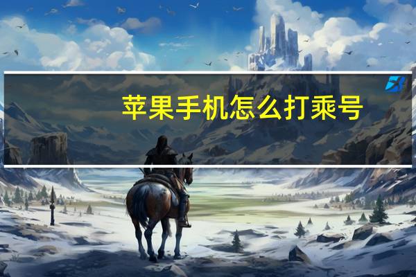 苹果手机怎么打乘号（怎么打乘号）