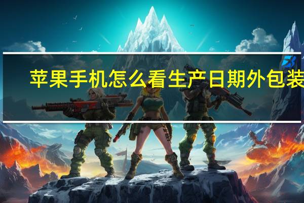 苹果手机怎么看生产日期外包装盒（苹果手机怎么看生产日期）