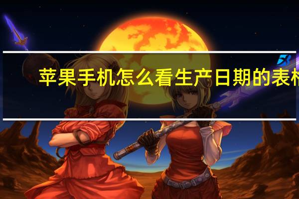 苹果手机怎么看生产日期的表格（苹果手机怎么看生产日期）