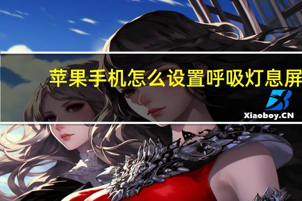 苹果手机怎么设置呼吸灯息屏（苹果手机怎么设置呼吸灯）
