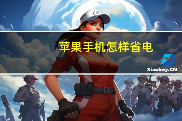 苹果手机怎样省电（苹果手机怎样省电）