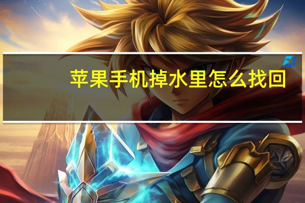 苹果手机掉水里怎么找回（苹果手机掉水里怎么处理）