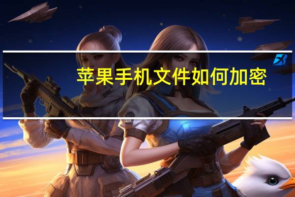 苹果手机文件如何加密（苹果手机文件加密(苹果手机文件加密怎么加密文件)）