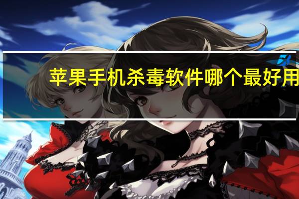 苹果手机杀毒软件哪个最好用(诺基亚手机杀毒)