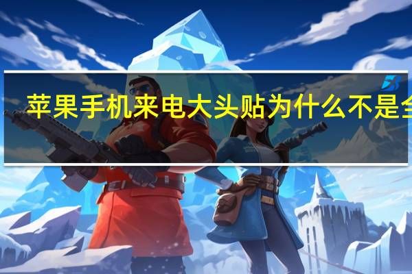 苹果手机来电大头贴为什么不是全屏（手机来电大头贴）