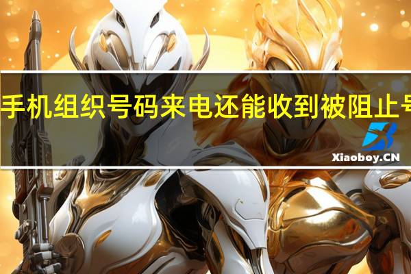 苹果手机组织号码来电还能收到被阻止号码来电吗（苹果手机怎么阻止陌生号码来电）