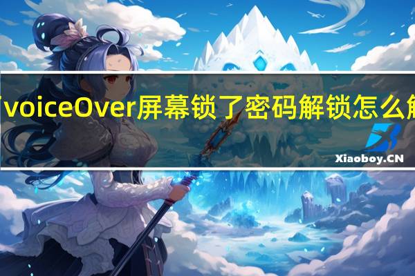 苹果手机设置打开了voiceOver屏幕锁了密码解锁怎么解不了 voiceover怎么关闭