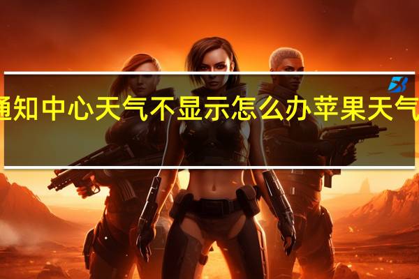 苹果手机通知中心天气不显示怎么办 苹果天气预报显示不出来