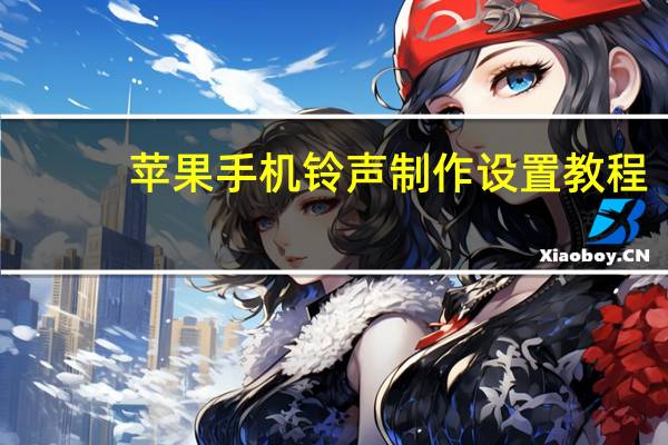 苹果手机铃声制作设置教程（苹果手机铃声制作）