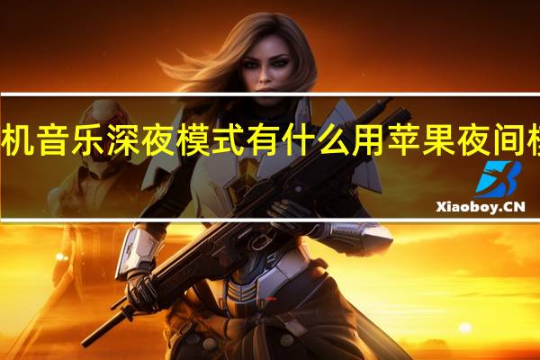 苹果手机音乐深夜模式有什么用 苹果夜间模式有什么用