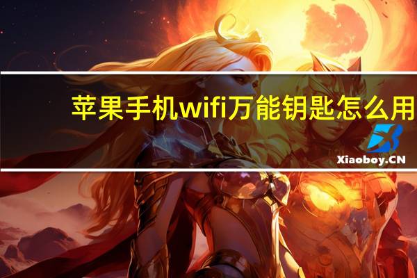 苹果手机wifi万能钥匙怎么用（wifi万能钥匙怎么用）
