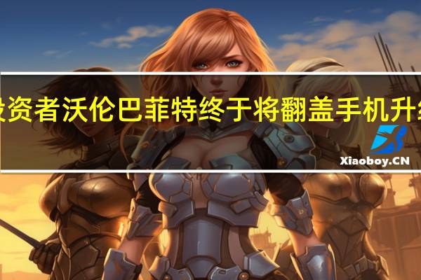 苹果投资者沃伦巴菲特终于将翻盖手机升级为iPhone