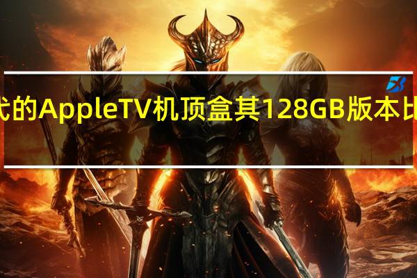 苹果推出了新一代的AppleTV机顶盒其128GB版本比64GB版本贵了20美元