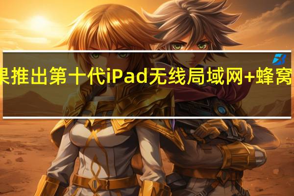 苹果推出第十代iPad无线局域网+蜂窝网络机型