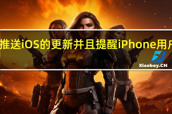 苹果推送iOS的更新并且提醒iPhone用户赶快升级